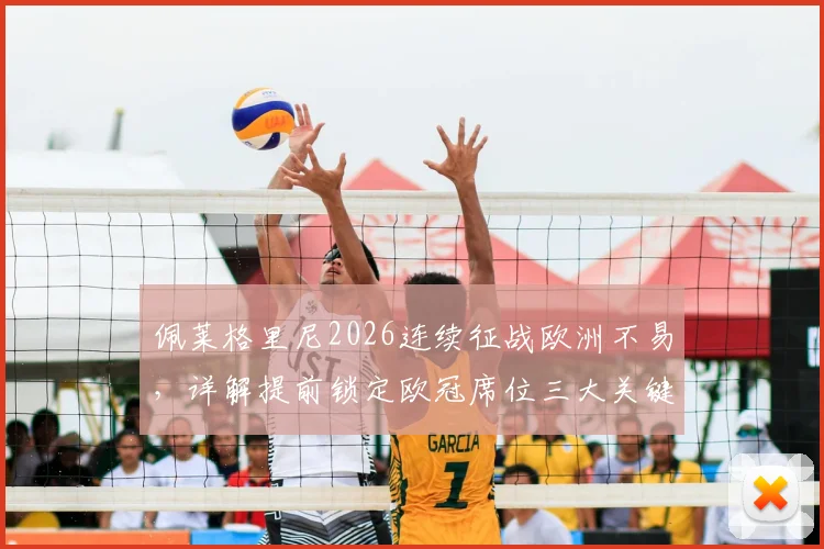 佩莱格里尼2026连续征战欧洲不易,详解提前锁定欧冠席位三大关键与战术体系分析
