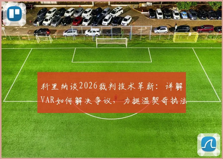 科里纳谈2026裁判技术革新:详解VAR如何解决争议,力挺温契奇执法重要决赛