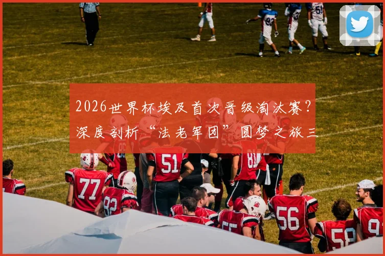 2026世界杯埃及首次晋级淘汰赛?深度剖析“法老军团”圆梦之旅三大关键,前瞻出线形势与潜在对手