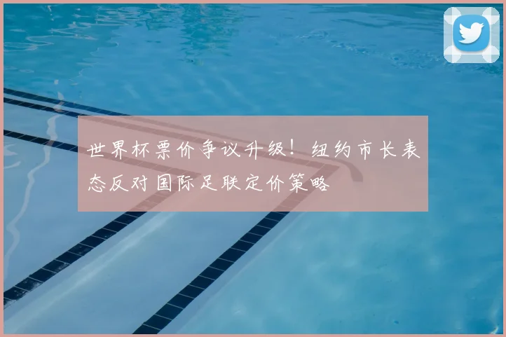 世界杯票价争议升级!纽约市长表态反对国际足联定价策略