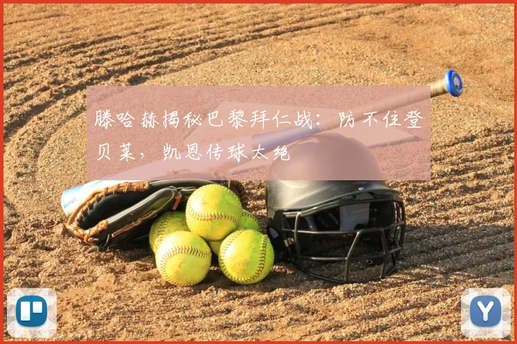 滕哈赫揭秘巴黎拜仁战:防不住登贝莱,凯恩传球太绝