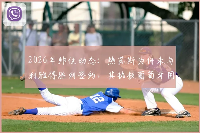 2026年帅位动态：热苏斯为何未与利雅得胜利签约，其执教葡萄牙国家队前景深度解析