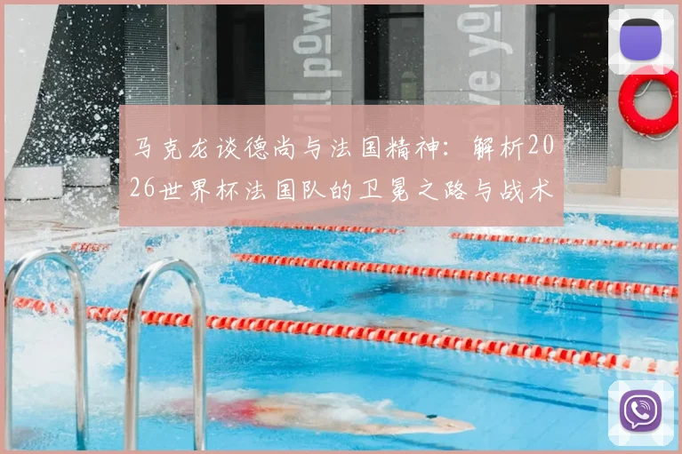 马克龙谈德尚与法国精神：解析2026世界杯法国队的卫冕之路与战术传承