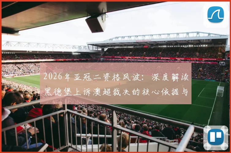 2026年亚冠二资格风波：深度解读黑德堡上诉澳超裁决的核心依据与流程，附亚冠参赛资格标准解析