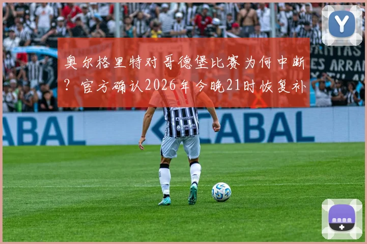 奥尔格里特对哥德堡比赛为何中断？官方确认2026年今晚21时恢复补赛，解读瑞超赛场突发事件