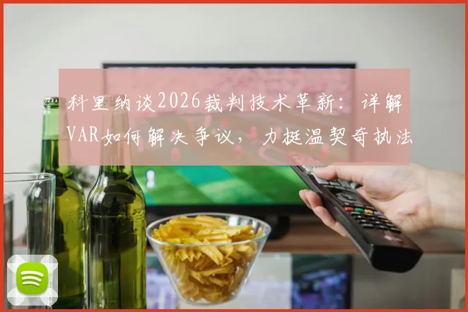 科里纳谈2026裁判技术革新：详解VAR如何解决争议，力挺温契奇执法重要决赛