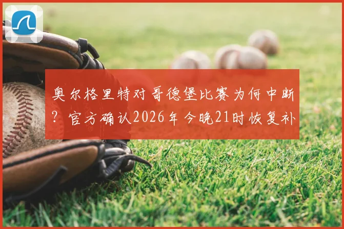 奥尔格里特对哥德堡比赛为何中断?官方确认2026年今晚21时恢复补赛,解读瑞超赛场突发事件
