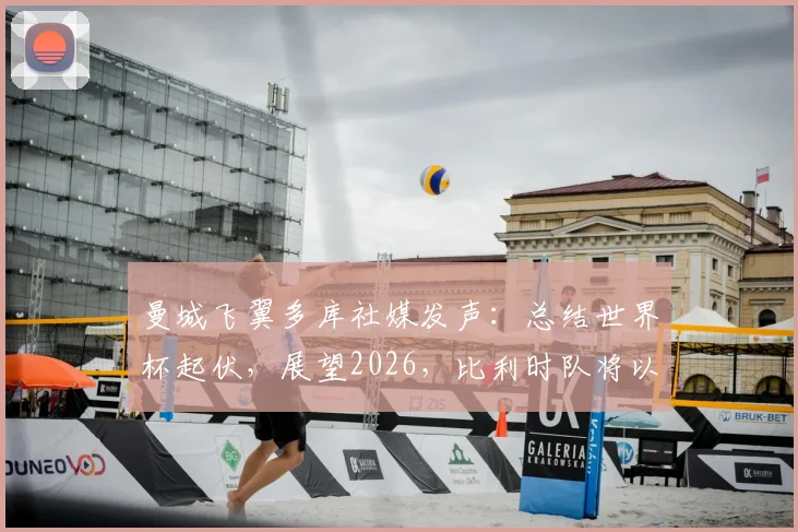 曼城飞翼多库社媒发声:总结世界杯起伏,展望2026,比利时队将以更强姿态归来