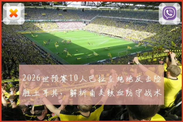 2026世预赛10人巴拉圭绝地反击险胜土耳其，解析南美铁血防守战术与球迷街头狂欢盛况