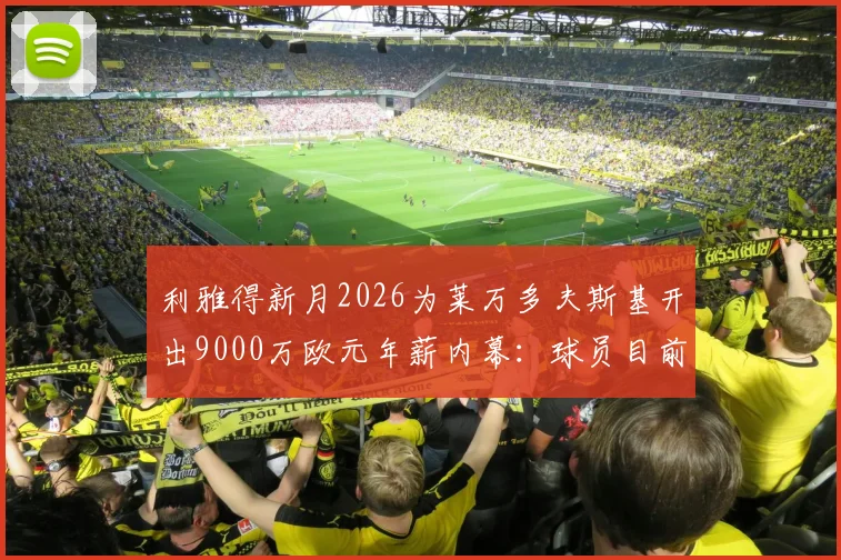 利雅得新月2026为莱万多夫斯基开出9000万欧元年薪内幕：球员目前正认真考虑报价，沙特联赛引援策略深度分析