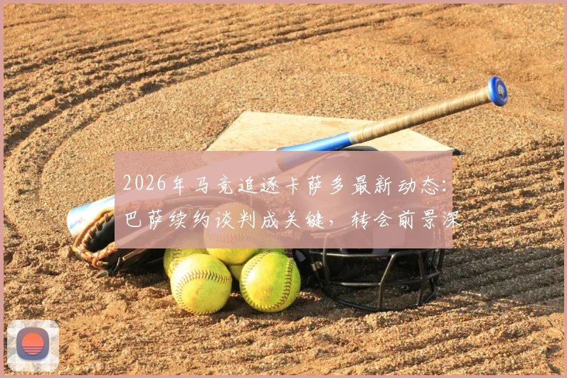2026年马竞追逐卡萨多最新动态:巴萨续约谈判成关键,转会前景深度剖析