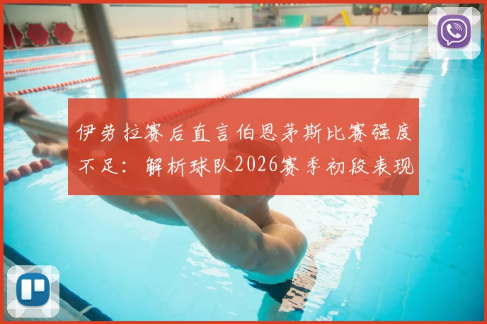 伊劳拉赛后直言伯恩茅斯比赛强度不足：解析球队2026赛季初段表现与未来提升关键