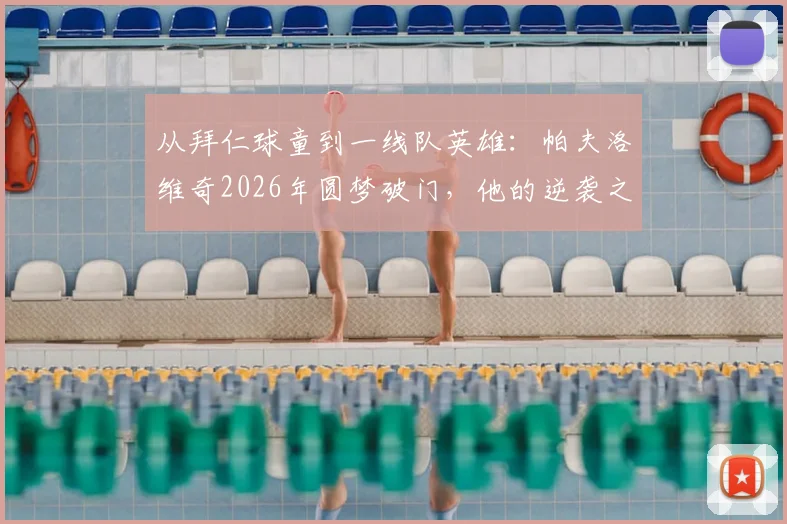 从拜仁球童到一线队英雄:帕夫洛维奇2026年圆梦破门,他的逆袭之路全解析