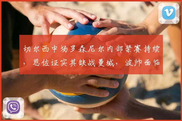 切尔西中场罗森尼尔内部禁赛持续，恩佐证实其缺战曼城，波帅面临2026赛季阵容调整难题