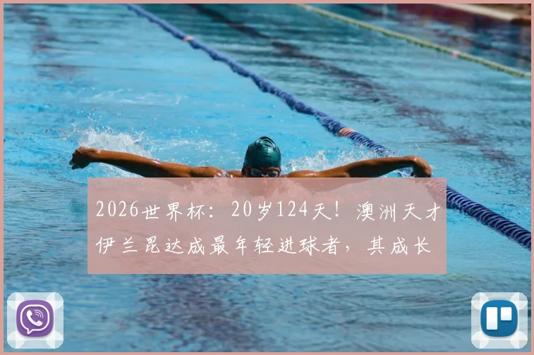 2026世界杯：20岁124天！澳洲天才伊兰昆达成最年轻进球者，其成长经历与技术水平全面解析