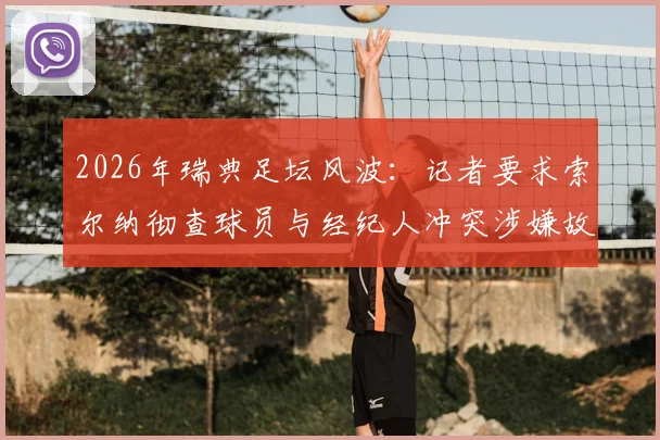 2026年瑞典足坛风波：记者要求索尔纳彻查球员与经纪人冲突涉嫌故意输球事件