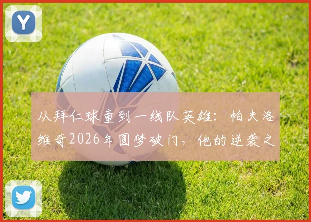 从拜仁球童到一线队英雄：帕夫洛维奇2026年圆梦破门，他的逆袭之路全解析