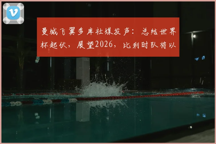 曼城飞翼多库社媒发声：总结世界杯起伏，展望2026，比利时队将以更强姿态归来