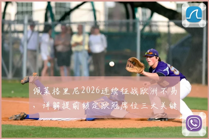 佩莱格里尼2026连续征战欧洲不易,详解提前锁定欧冠席位三大关键与战术体系分析