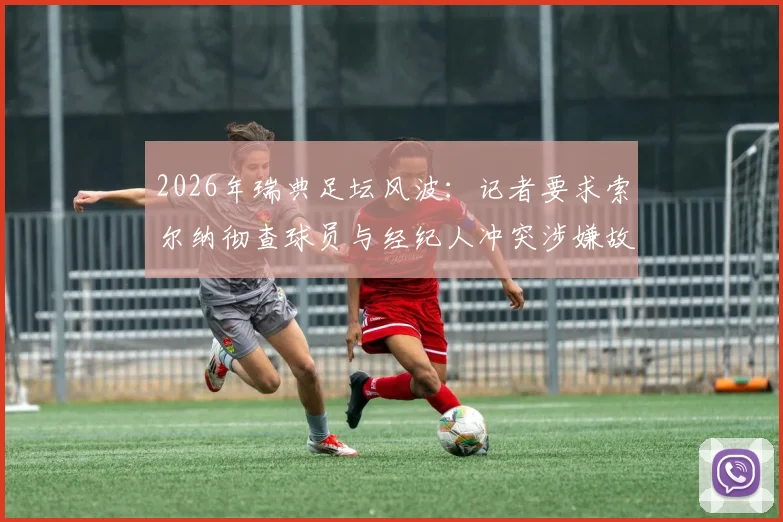 2026年瑞典足坛风波:记者要求索尔纳彻查球员与经纪人冲突涉嫌故意输球事件